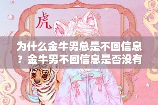 为什么金牛男总是不回信息？金牛男不回信息是否没有兴趣交流？