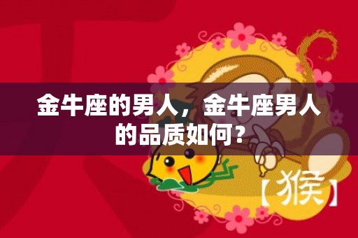 金牛座的男人，金牛座男人的品质如何？