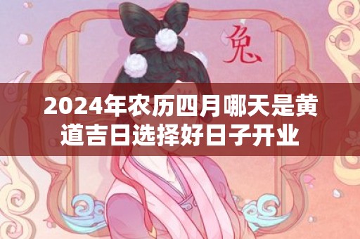 2024年农历四月哪天是黄道吉日选择好日子开业