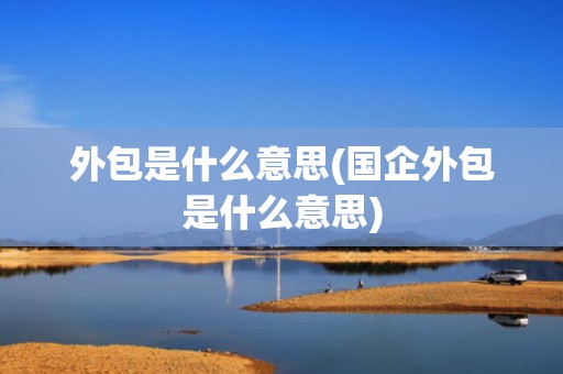 外包是什么意思(国企外包是什么意思)