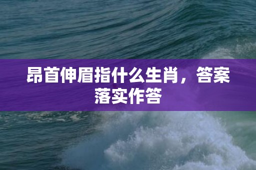 昂首伸眉指什么生肖，答案落实作答