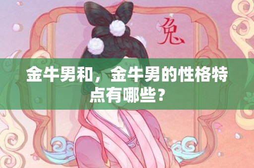 金牛男和，金牛男的性格特点有哪些？