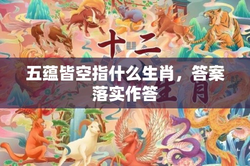五蕴皆空指什么生肖，答案落实作答
