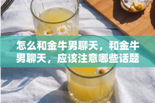 怎么和金牛男聊天，和金牛男聊天，应该注意哪些话题？
