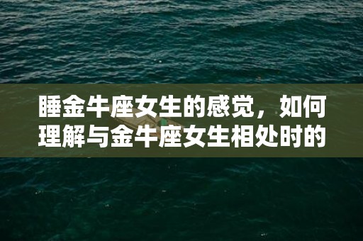 睡金牛座女生的感觉，如何理解与金牛座女生相处时的睡眠感受?