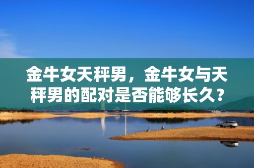 金牛女天秤男，金牛女与天秤男的配对是否能够长久？