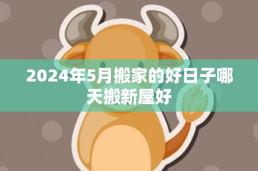 2024年5月搬家的好日子哪天搬新屋好
