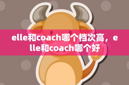 elle和coach哪个档次高，elle和coach哪个好