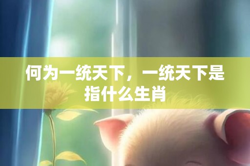 何为一统天下，一统天下是指什么生肖
