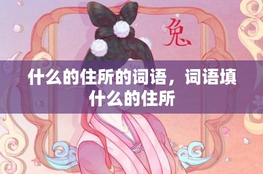 什么的住所的词语，词语填什么的住所