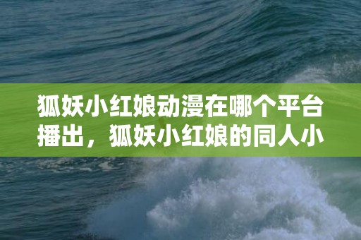 狐妖小红娘动漫在哪个平台播出，狐妖小红娘的同人小说求推荐