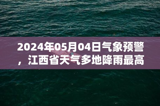 2024年05月04日气象预警，江西省天气多地降雨最高温25℃