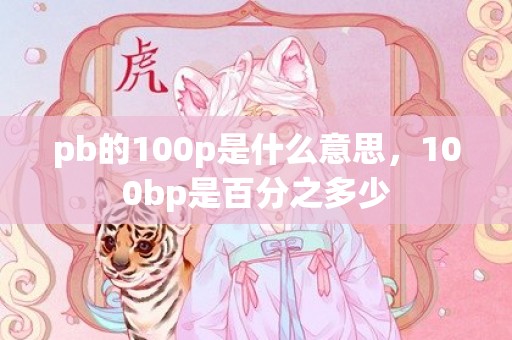 pb的100p是什么意思，100bp是百分之多少
