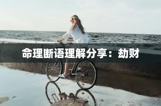 命理断语理解分享：劫财