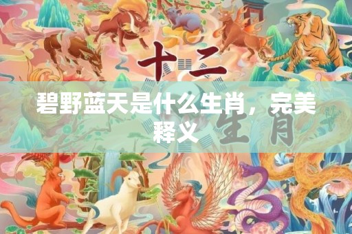 碧野蓝天是什么生肖，完美释义