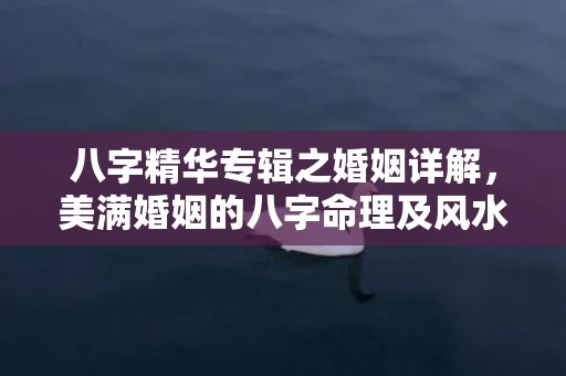 八字精华专辑之婚姻详解，美满婚姻的八字命理及风水妙计