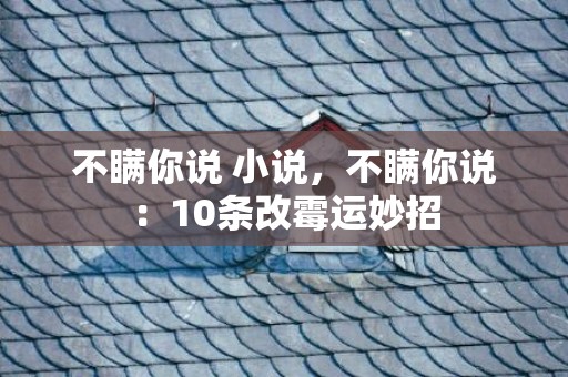 不瞒你说 小说，不瞒你说：10条改霉运妙招