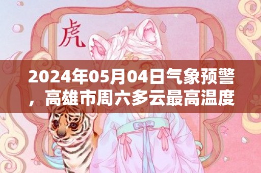 2024年05月04日气象预警，高雄市周六多云最高温度34℃