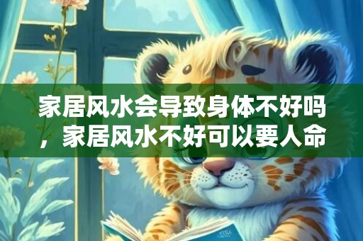 家居风水会导致身体不好吗，家居风水不好可以要人命 自古富人都不算命玩风水