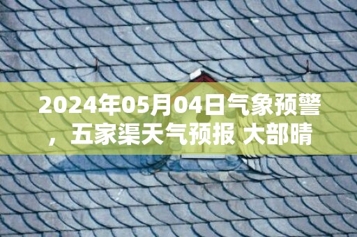2024年05月04日气象预警，五家渠天气预报 大部晴