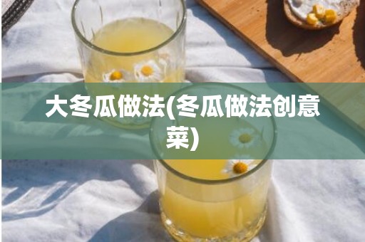 大冬瓜做法(冬瓜做法创意菜)
