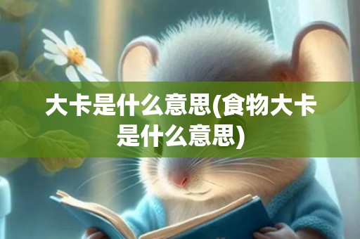 大卡是什么意思(食物大卡是什么意思)