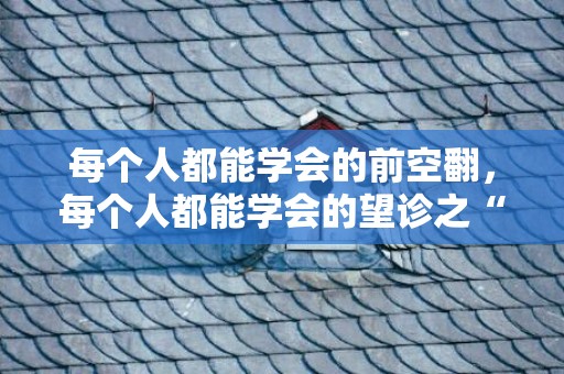 每个人都能学会的前空翻，每个人都能学会的望诊之“相”