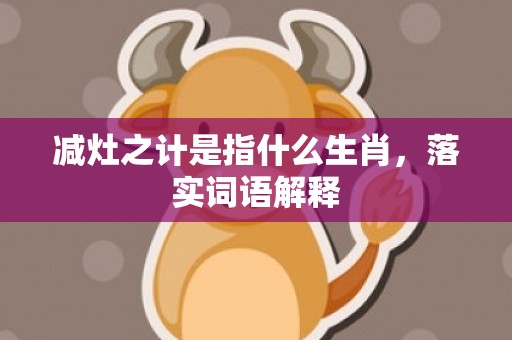 减灶之计是指什么生肖，落实词语解释