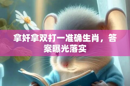 拿奸拿双打一准确生肖，答案曝光落实