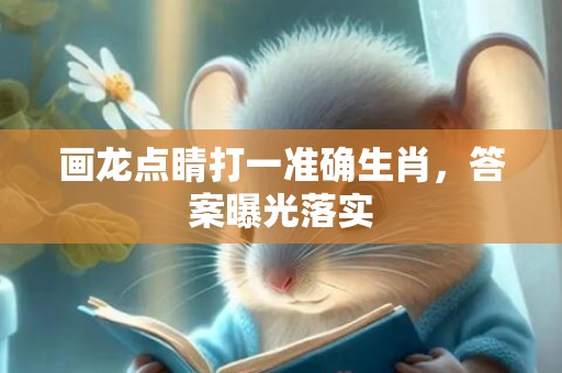 画龙点睛打一准确生肖，答案曝光落实