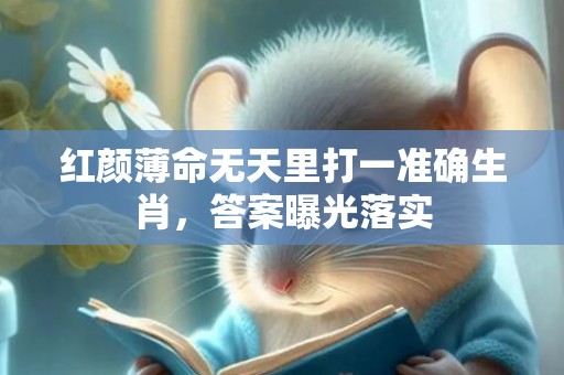 红颜薄命无天里打一准确生肖，答案曝光落实