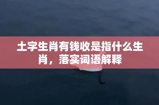 土字生肖有钱收是指什么生肖，落实词语解释