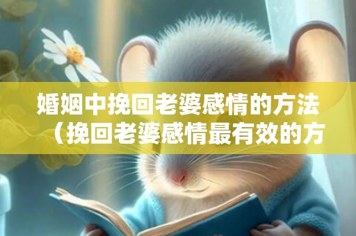 婚姻中挽回老婆感情的方法（挽回老婆感情最有效的方法）