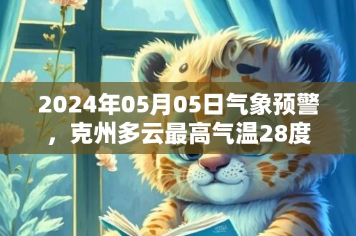 2024年05月05日气象预警，克州多云最高气温28度