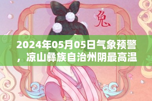 2024年05月05日气象预警，凉山彝族自治州阴最高温度30℃