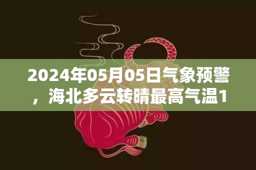 2024年05月05日气象预警，海北多云转晴最高气温17度