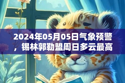 2024年05月05日气象预警，锡林郭勒盟周日多云最高温度23℃