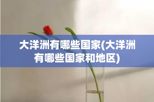 大洋洲有哪些国家(大洋洲有哪些国家和地区)