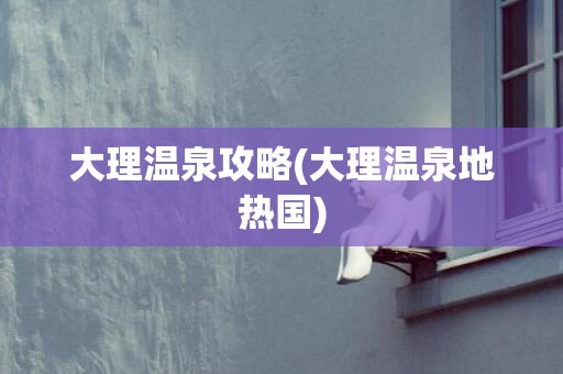 大理温泉攻略(大理温泉地热国)