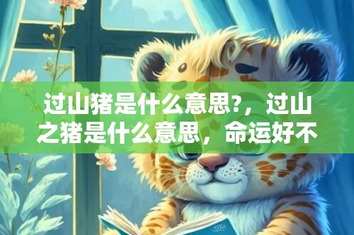 过山猪是什么意思?，过山之猪是什么意思，命运好不好