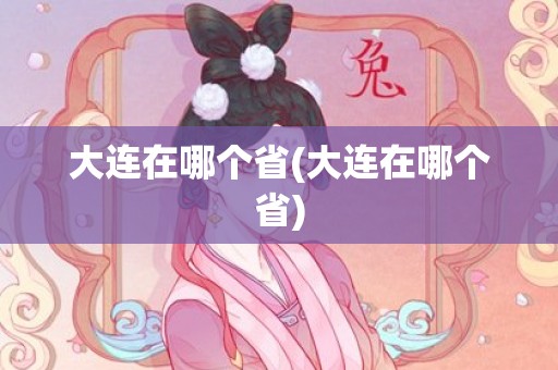 大连在哪个省(大连在哪个省)
