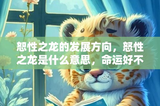 恕性之龙的发展方向，怒性之龙是什么意思，命运好不好