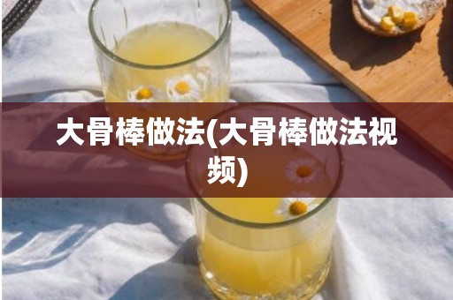 大骨棒做法(大骨棒做法视频)