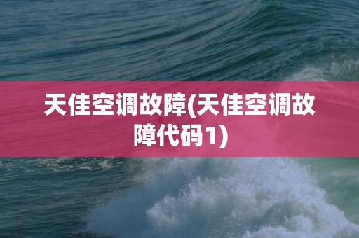 天佳空调故障(天佳空调故障代码1)