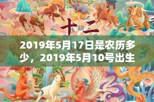 2019年5月17日是农历多少，2019年5月10号出生的女宝宝五行缺金要怎么起名字