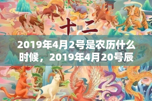 2019年4月2号是农历什么时候，2019年4月20号辰时出生的男孩起名方法