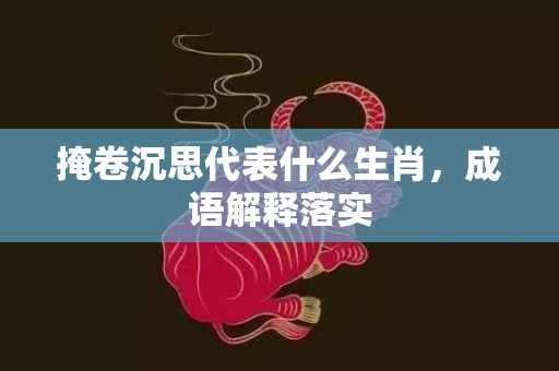掩卷沉思代表什么生肖，成语解释落实