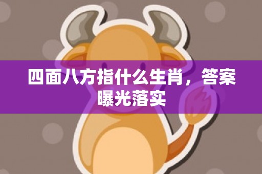 四面八方指什么生肖，答案曝光落实