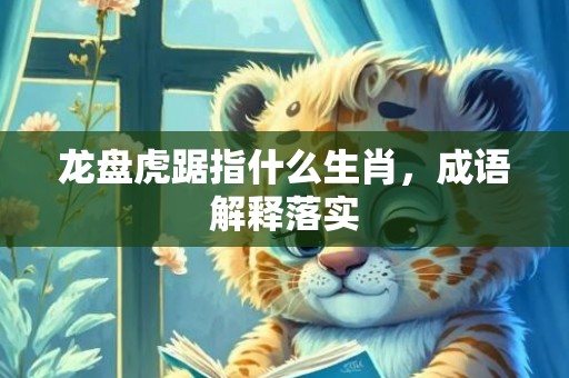 龙盘虎踞指什么生肖，成语解释落实