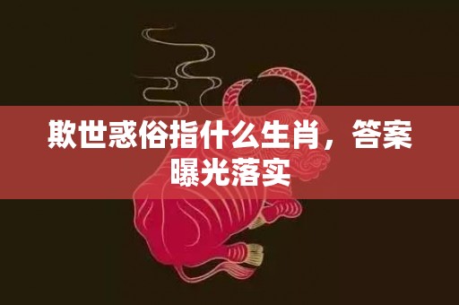 欺世惑俗指什么生肖，答案曝光落实